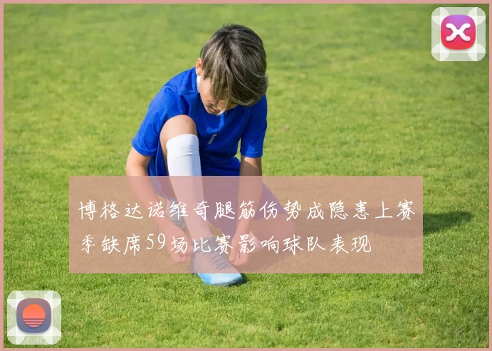 博格达诺维奇腿筋伤势成隐患上赛季缺席59场比赛影响球队表现