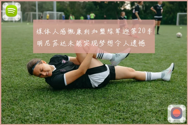 媒体人感慨康利加盟绿军迎第20季明尼苏达未能实现梦想令人遗憾