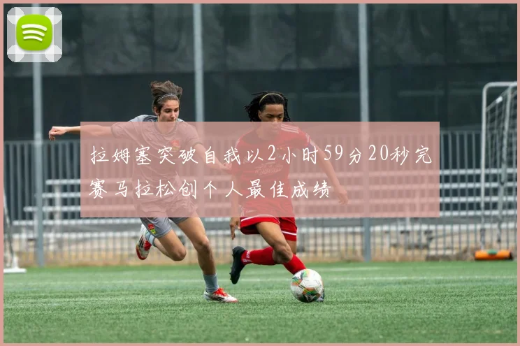 拉姆塞突破自我以2小时59分20秒完赛马拉松创个人最佳成绩