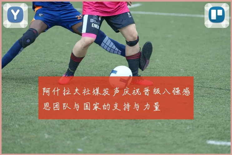 阿什拉夫社媒发声庆祝晋级八强感恩团队与国家的支持与力量